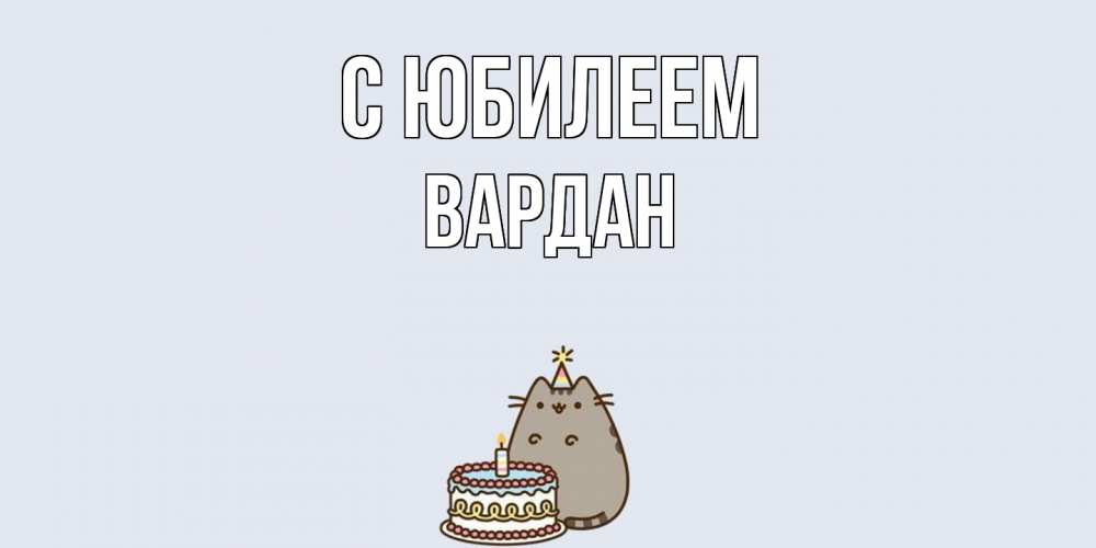 Открытка на каждый день с именем, Вардан C юбилеем кот, торт Прикольная открытка с пожеланием онлайн скачать бесплатно 