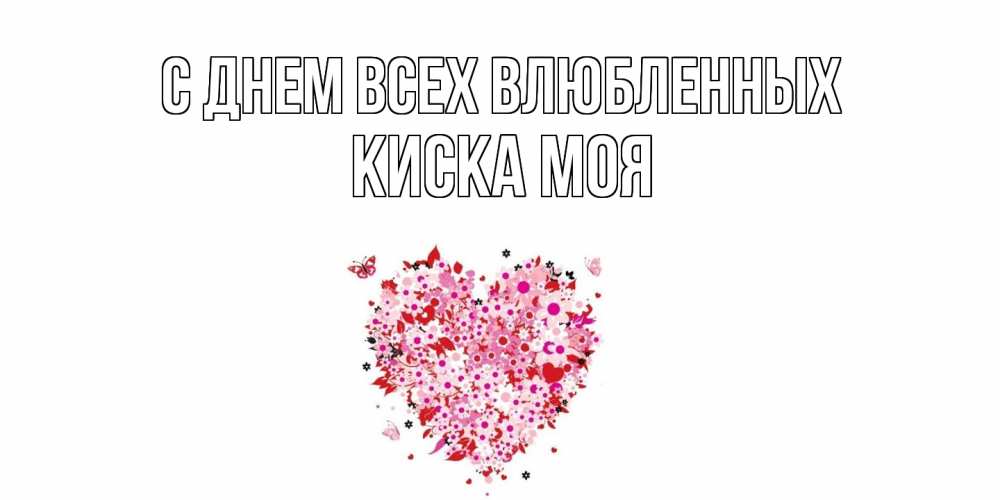 Открытка на каждый день с именем, Киска-моя С днем всех влюбленных день всех влюбленных пора дарить валентинку девушке Прикольная открытка с пожеланием онлайн скачать бесплатно 
