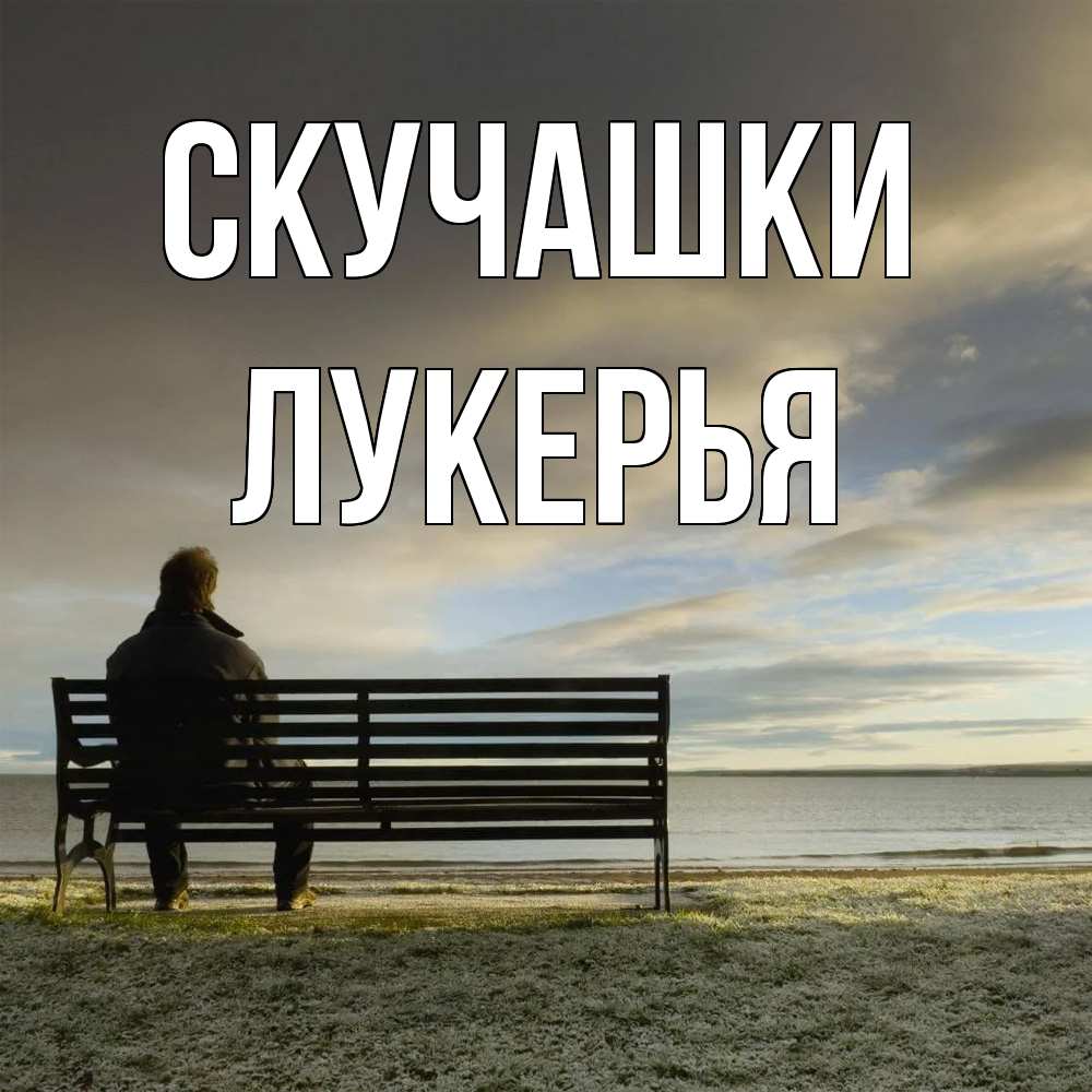 Открытка на каждый день с именем, Лукерья Скучашки лавочка Прикольная открытка с пожеланием онлайн скачать бесплатно 