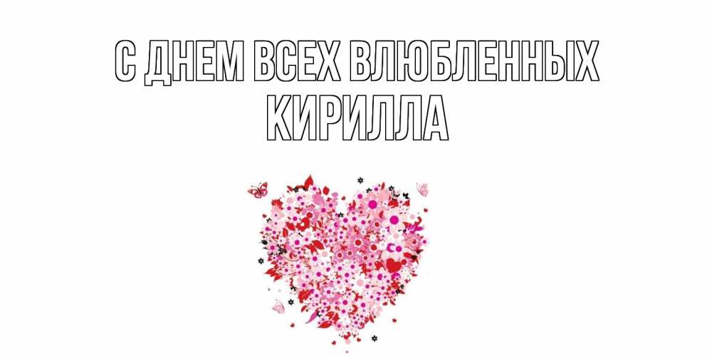 Открытка на каждый день с именем, Кирилла С днем всех влюбленных день всех влюбленных пора дарить валентинку девушке Прикольная открытка с пожеланием онлайн скачать бесплатно 