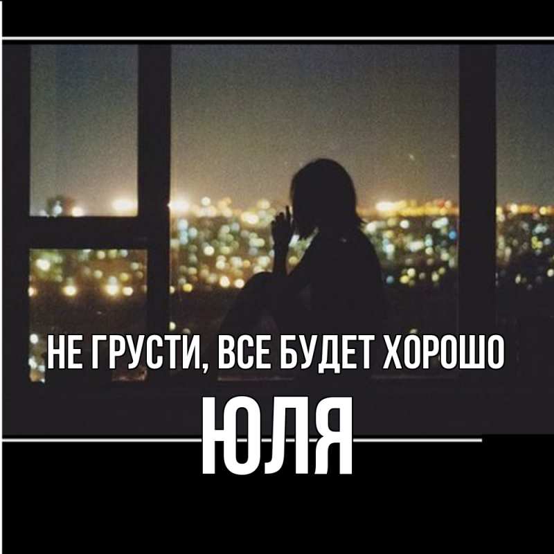 Картинка Не грусти, все будет хорошо, Юля