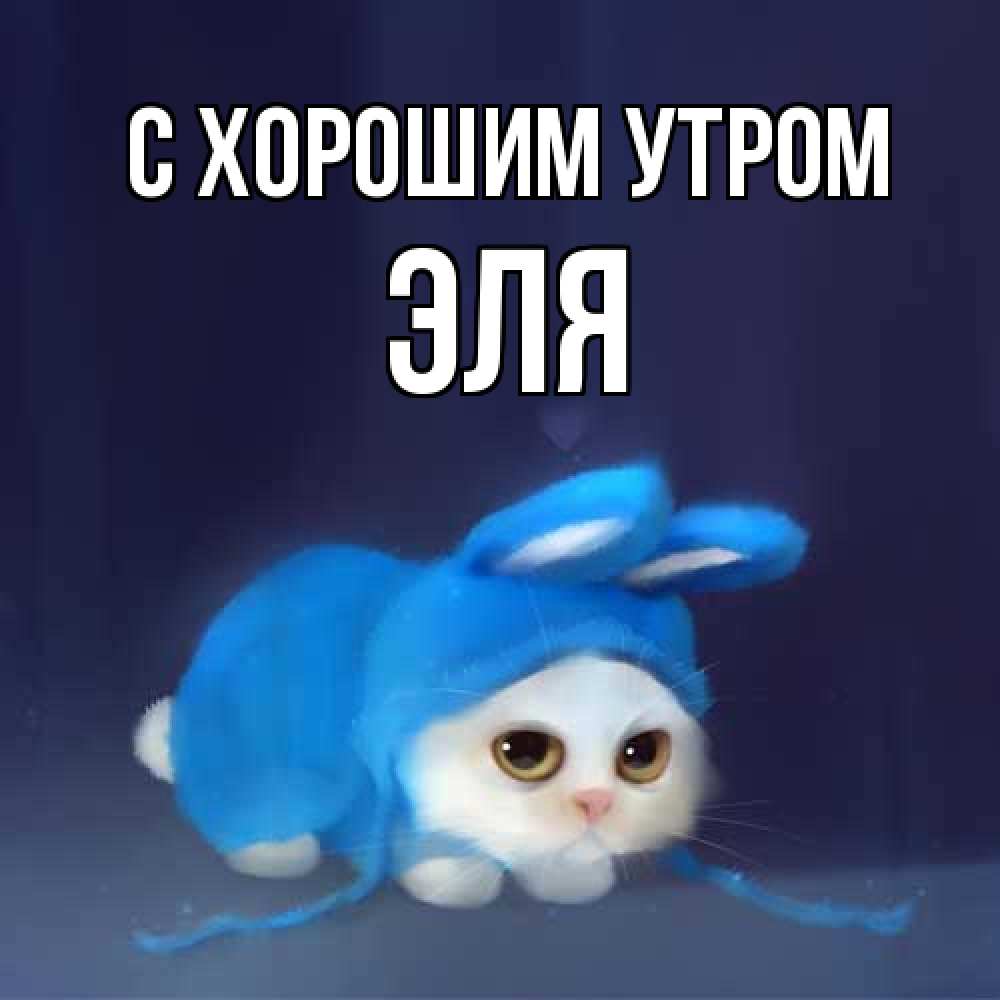 Открытка на каждый день с именем, Эля С хорошим утром открытки красивые скачать бесплатно Прикольная открытка с пожеланием онлайн скачать бесплатно 
