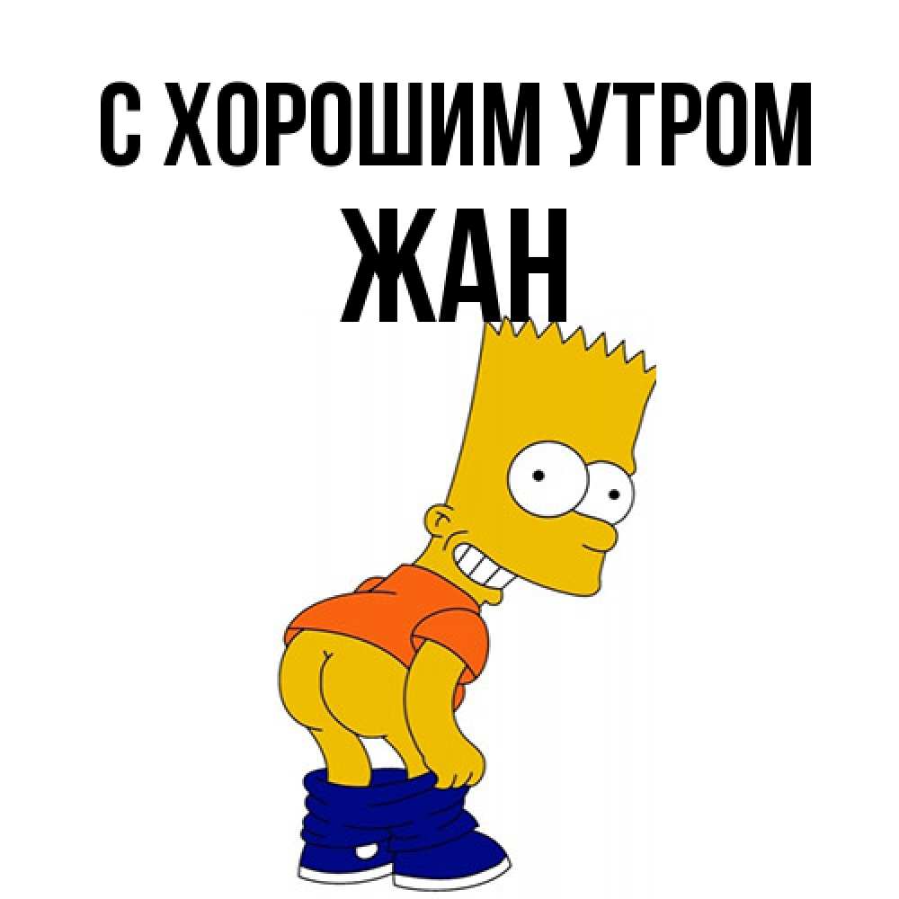 Открытка на каждый день с именем, Жан С хорошим утром Открытки с Симпсонами Прикольная открытка с пожеланием онлайн скачать бесплатно 