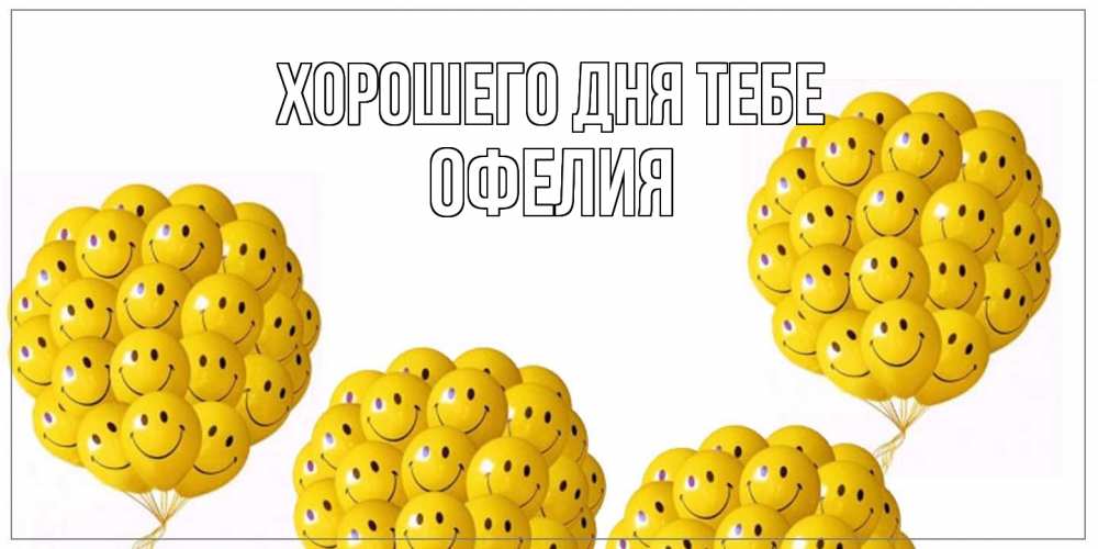 Открытка на каждый день с именем, Офелия Хорошего дня тебе шарики Прикольная открытка с пожеланием онлайн скачать бесплатно 