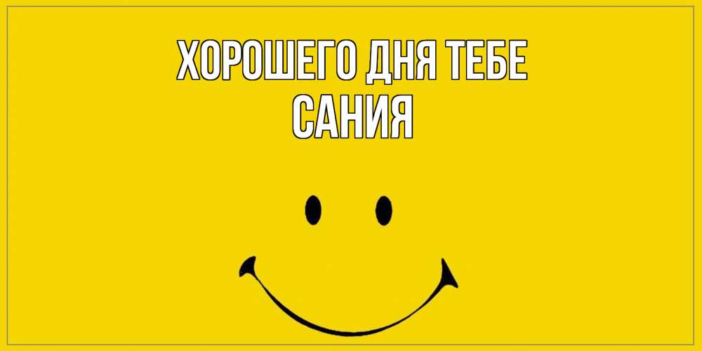 Открытка на каждый день с именем, Сания Хорошего дня тебе улыбка Прикольная открытка с пожеланием онлайн скачать бесплатно 