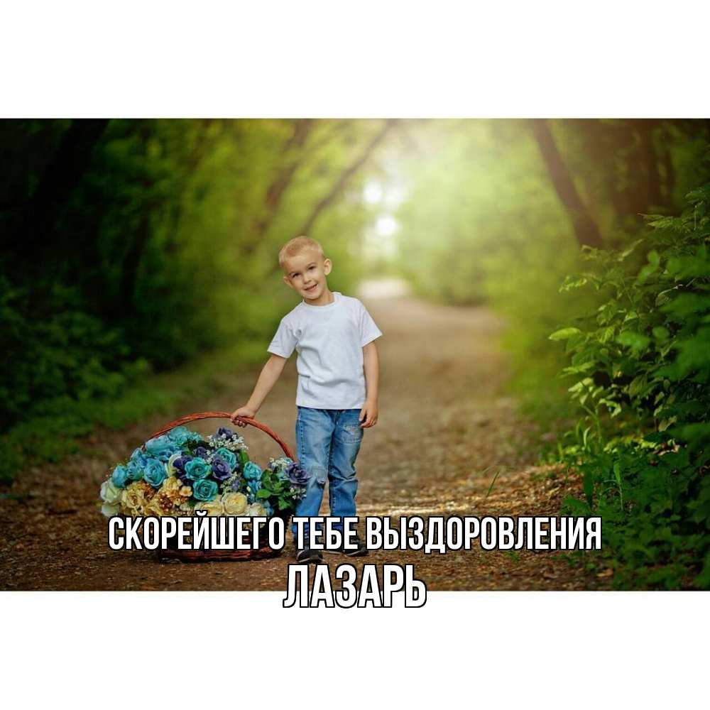 Открытка на каждый день с именем, Лазарь Скорейшего тебе выздоровления мальчик с цветами Прикольная открытка с пожеланием онлайн скачать бесплатно 
