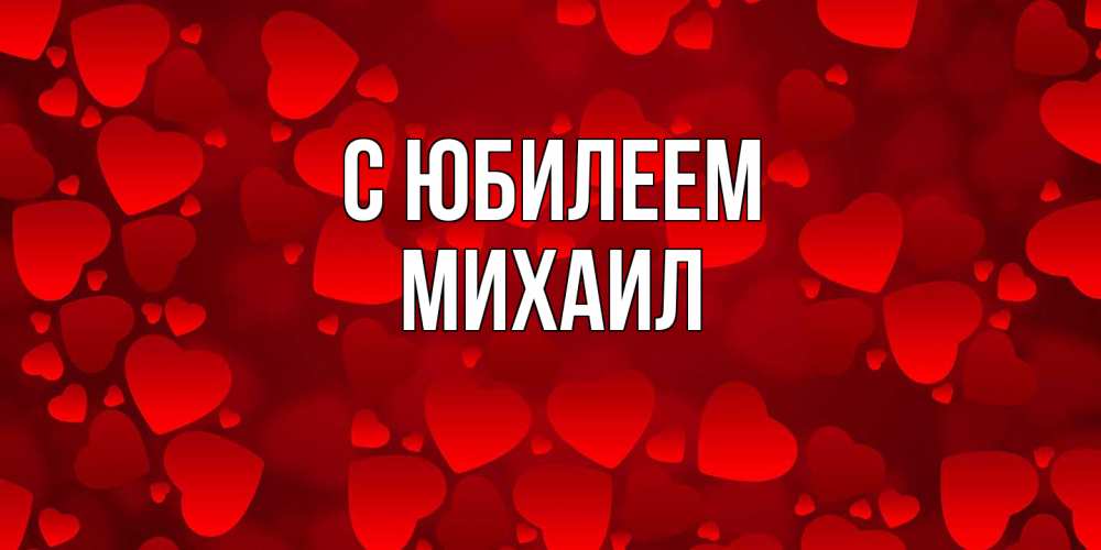 Открытка на каждый день с именем, Михаил C юбилеем прекрасные сердечки на открытке с красным фоном Прикольная открытка с пожеланием онлайн скачать бесплатно 