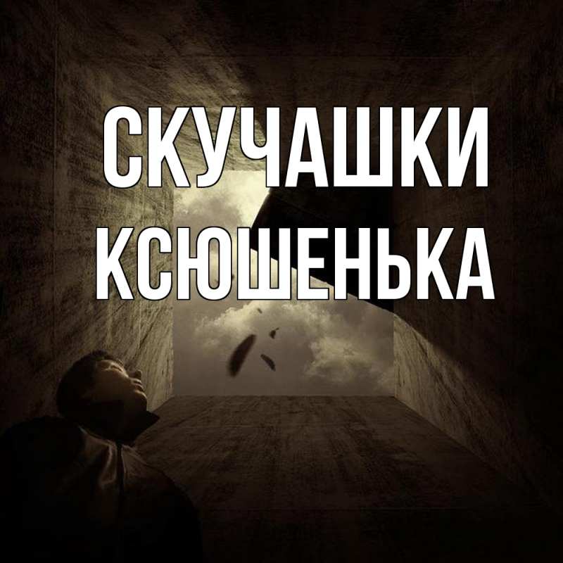 Открытка с именем, Ксюшенька, Скучашки