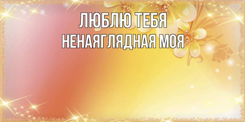 Картинка Люблю тебя, Ненаяглядная моя