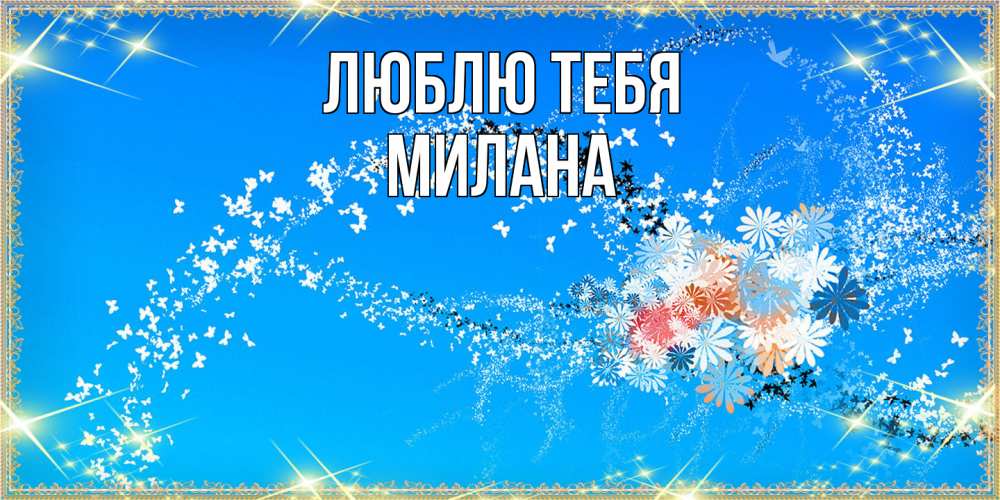 Открытка на каждый день с именем, Милана Люблю тебя открытка с подписью к международному женскому дню Прикольная открытка с пожеланием онлайн скачать бесплатно 