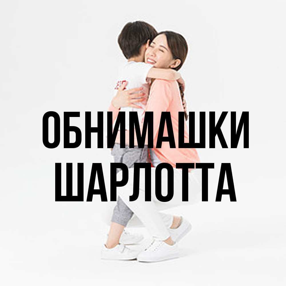 Открытка на каждый день с именем, Шарлотта Обнимашки соскучилась по сыну Прикольная открытка с пожеланием онлайн скачать бесплатно 