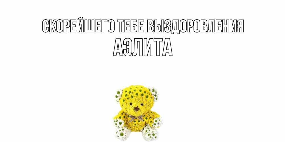 Открытка на каждый день с именем, Аэлита Скорейшего тебе выздоровления мишка Прикольная открытка с пожеланием онлайн скачать бесплатно 