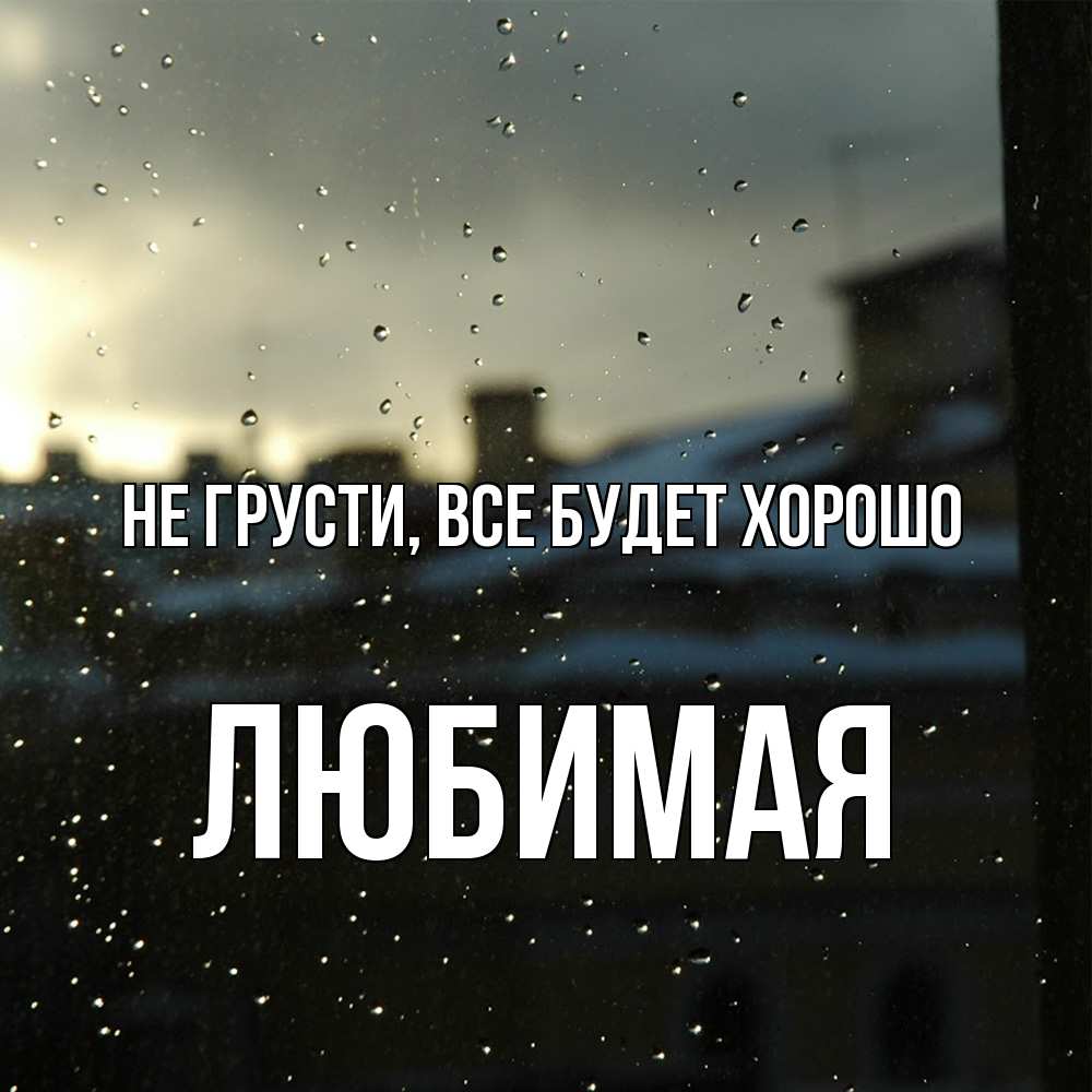 Открытка на каждый день с именем, Любимая Не грусти, все будет хорошо вид на крыши Прикольная открытка с пожеланием онлайн скачать бесплатно 