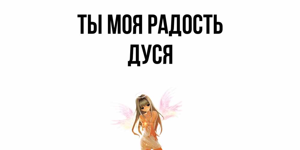 Открытка на каждый день с именем, Дуся Ты моя радость ангел, аниме Прикольная открытка с пожеланием онлайн скачать бесплатно 