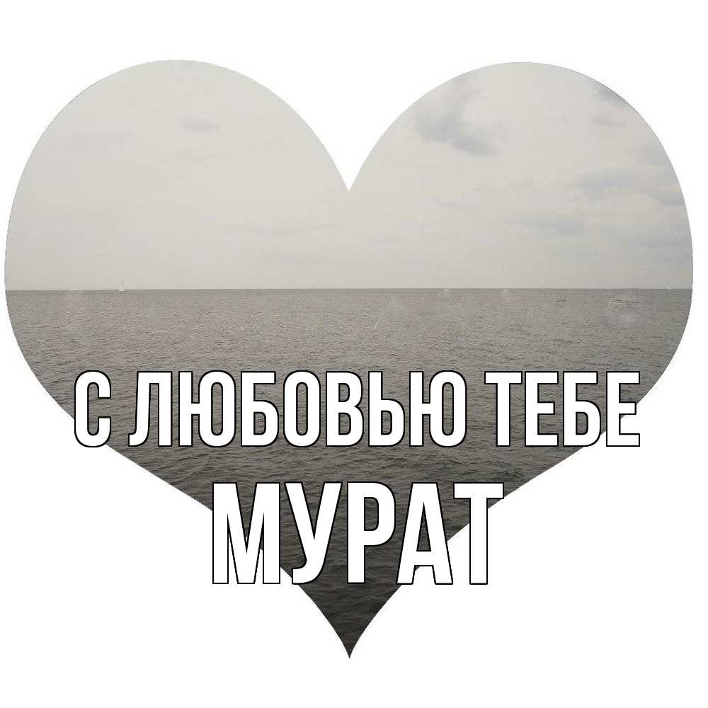 Открытка на каждый день с именем, Мурат С любовью тебе чернобелая картнка Прикольная открытка с пожеланием онлайн скачать бесплатно 