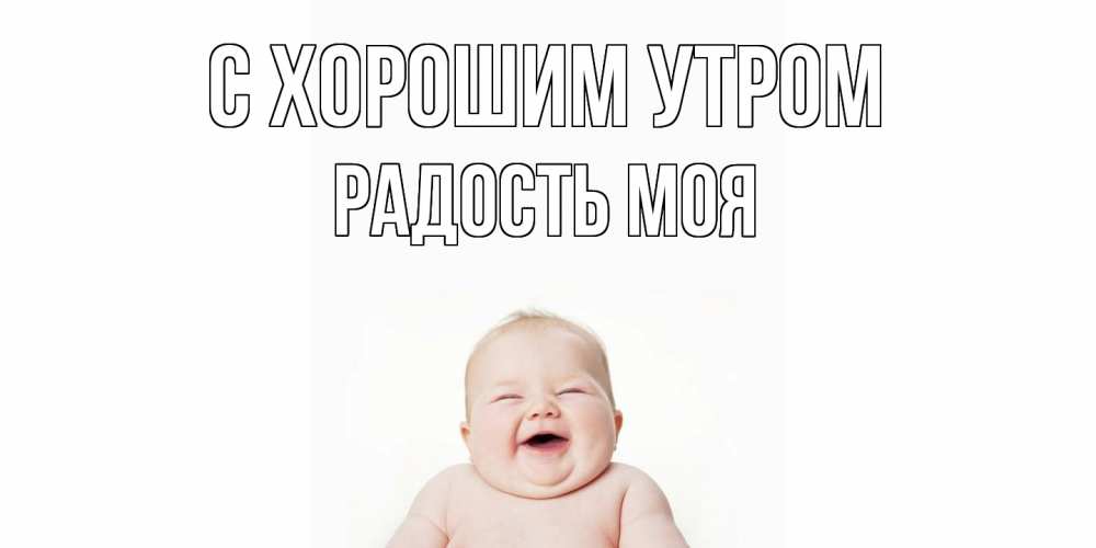 Открытка на каждый день с именем, Радость-моя С хорошим утром малыш с улыбкой Прикольная открытка с пожеланием онлайн скачать бесплатно 