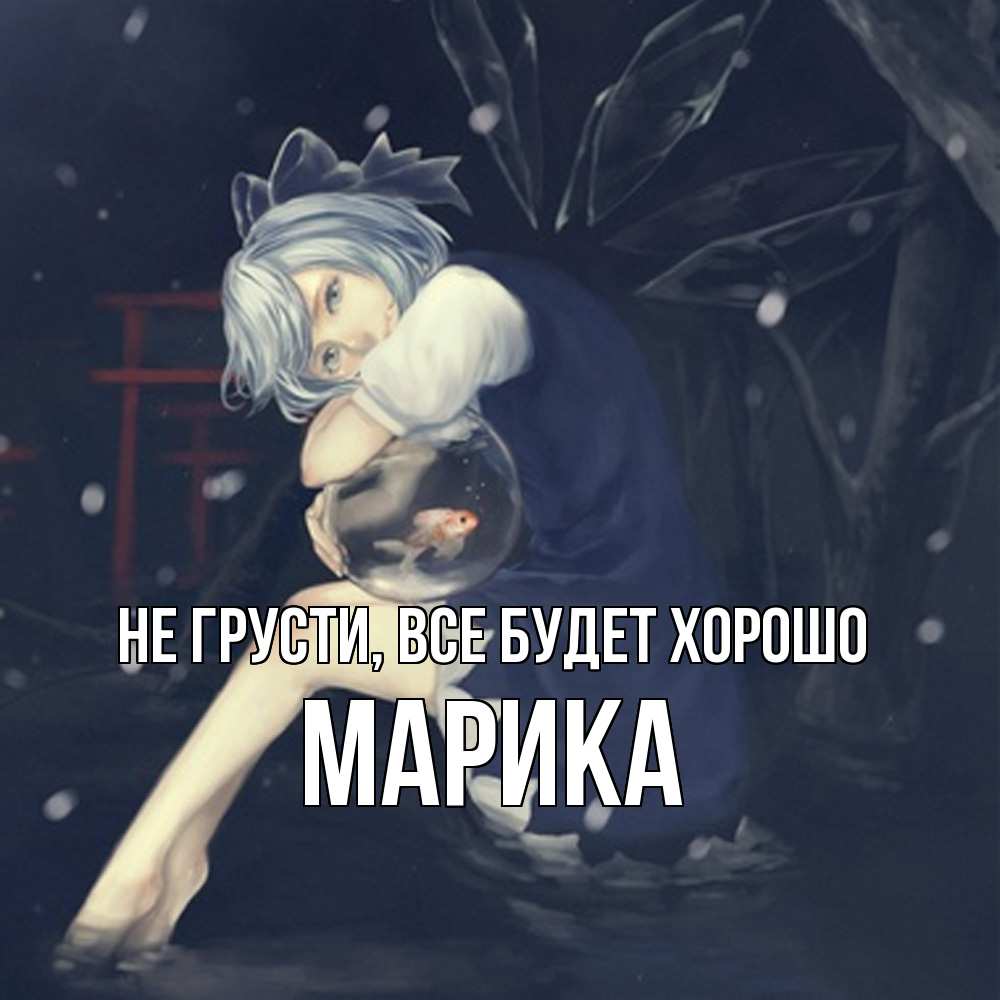 Открытка на каждый день с именем, Марика Не грусти все будет хорошо девушка и рыбка в аквариуме Прикольная открытка с пожеланием онлайн скачать бесплатно 