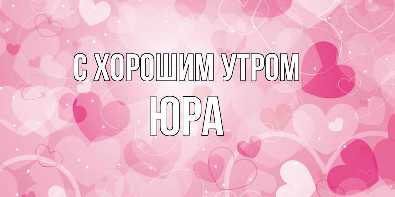 Открытка с именем, Юра, С хорошим утром