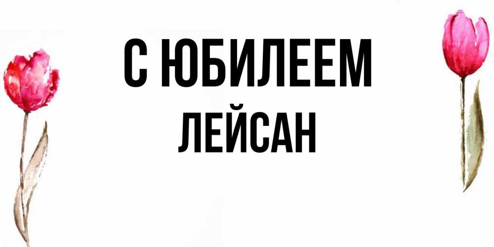 Открытка на каждый день с именем, Лейсан C юбилеем открытки акварелью с цветами Прикольная открытка с пожеланием онлайн скачать бесплатно 