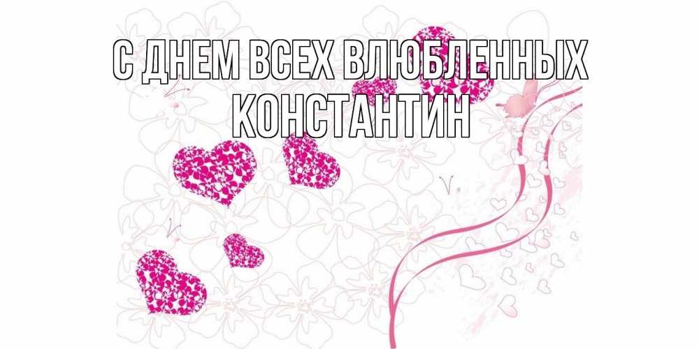 Открытка на каждый день с именем, Константин С днем всех влюбленных подписать валентинку именем онлайн к 14 февраля Прикольная открытка с пожеланием онлайн скачать бесплатно 