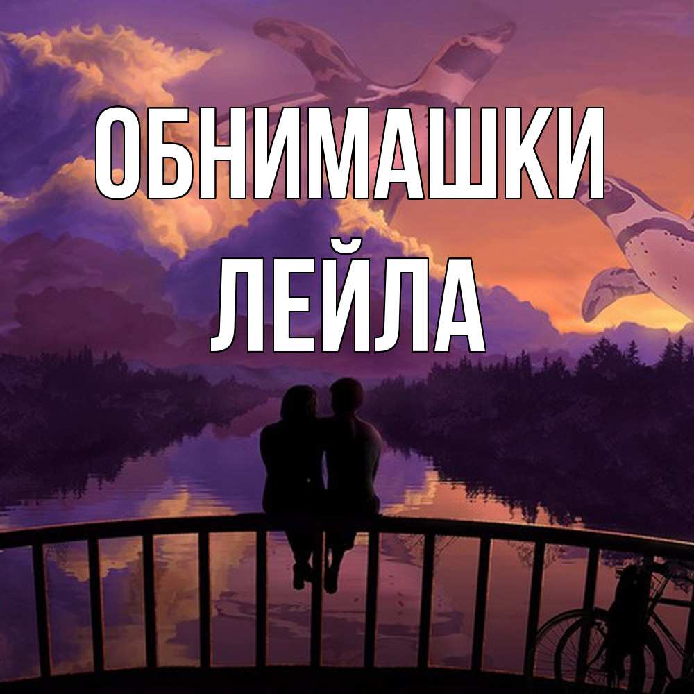 Открытка на каждый день с именем, Лейла Обнимашки парочка сидит на мосте или на набережной Прикольная открытка с пожеланием онлайн скачать бесплатно 