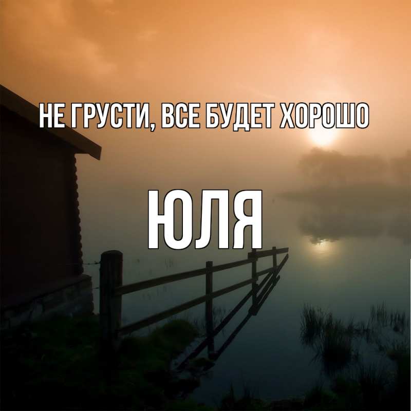 Картинка Не грусти, все будет хорошо, Юля