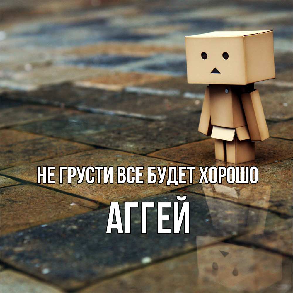Открытка на каждый день с именем, Аггей Не грусти все будет хорошо Стив Прикольная открытка с пожеланием онлайн скачать бесплатно 