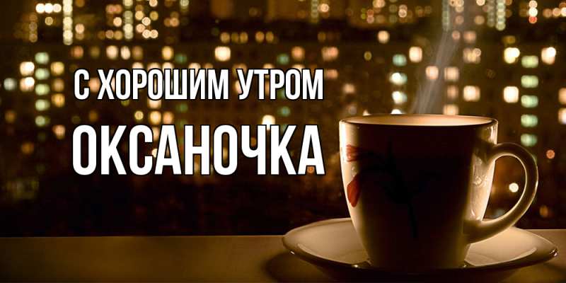 Открытка с именем, Оксаночка, С хорошим утром