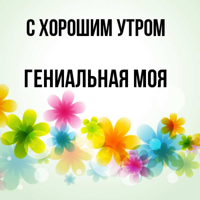 Картинка С хорошим утром, Гениальная моя