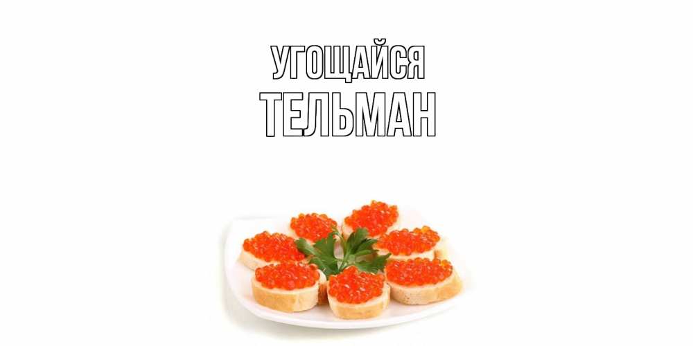 Открытка на каждый день с именем, Тельман Угощайся бутерброд,красная икра Прикольная открытка с пожеланием онлайн скачать бесплатно 