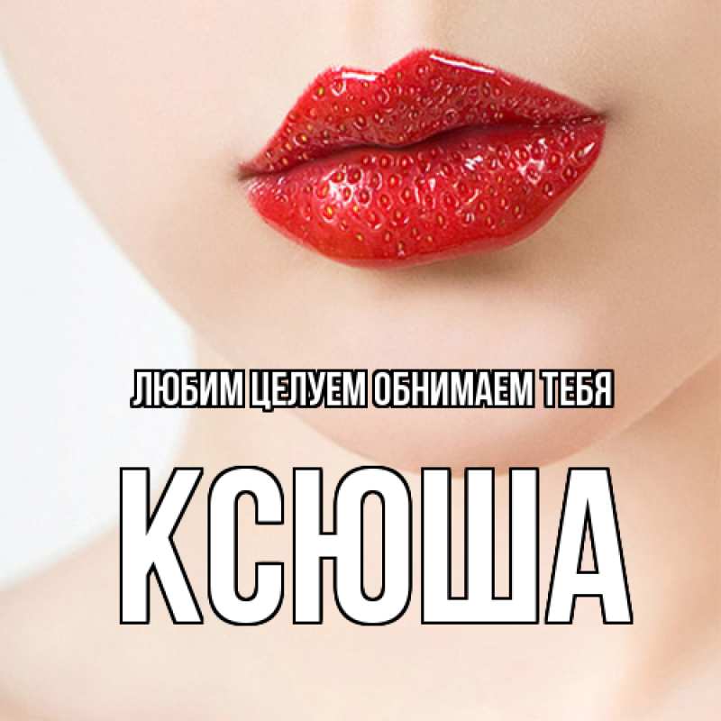 Картинка Любим целуем обнимаем тебя, Ксюша