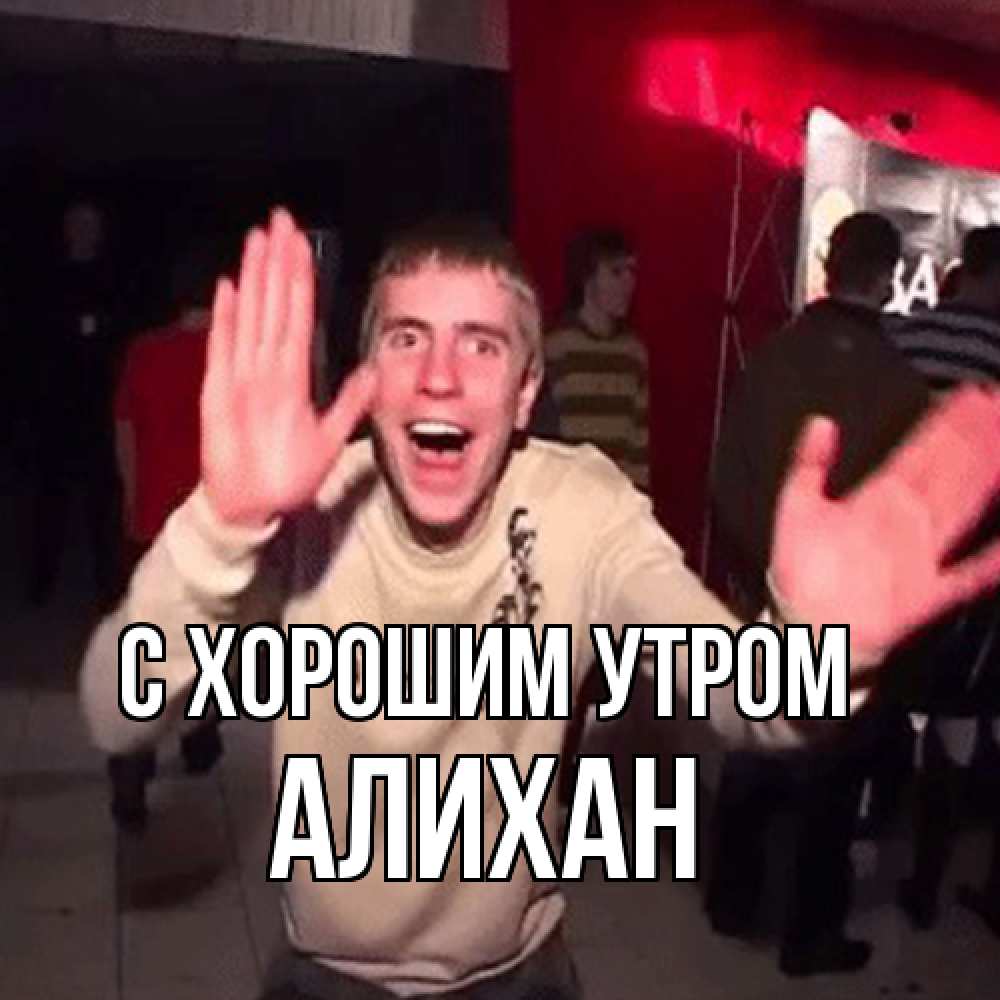 Открытка на каждый день с именем, Алихан С хорошим утром танец с улыбкой Прикольная открытка с пожеланием онлайн скачать бесплатно 