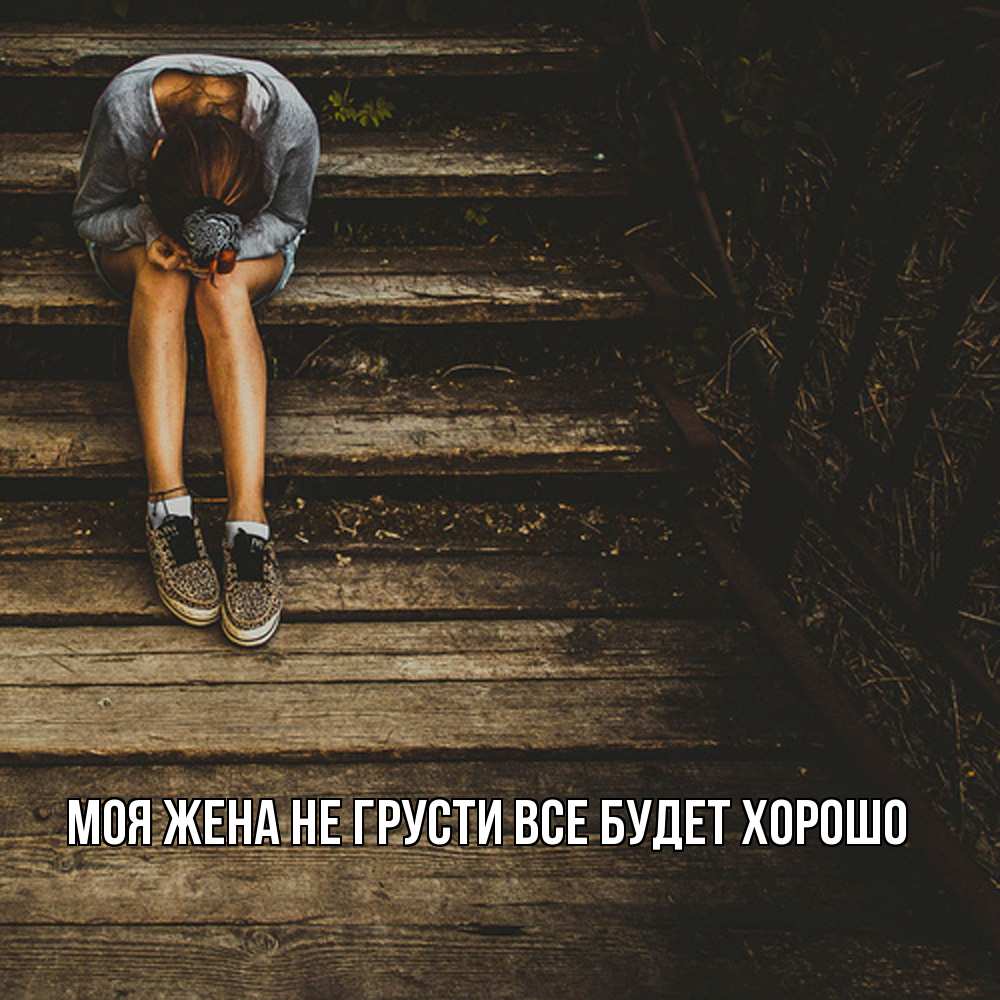 Открытка на каждый день с именем, Моя-жена Не грусти все будет хорошо девушка сидит на деревянных ступеньках Прикольная открытка с пожеланием онлайн скачать бесплатно 