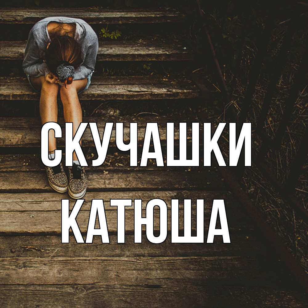Открытка на каждый день с именем, Катюша Скучашки грущу Прикольная открытка с пожеланием онлайн скачать бесплатно 