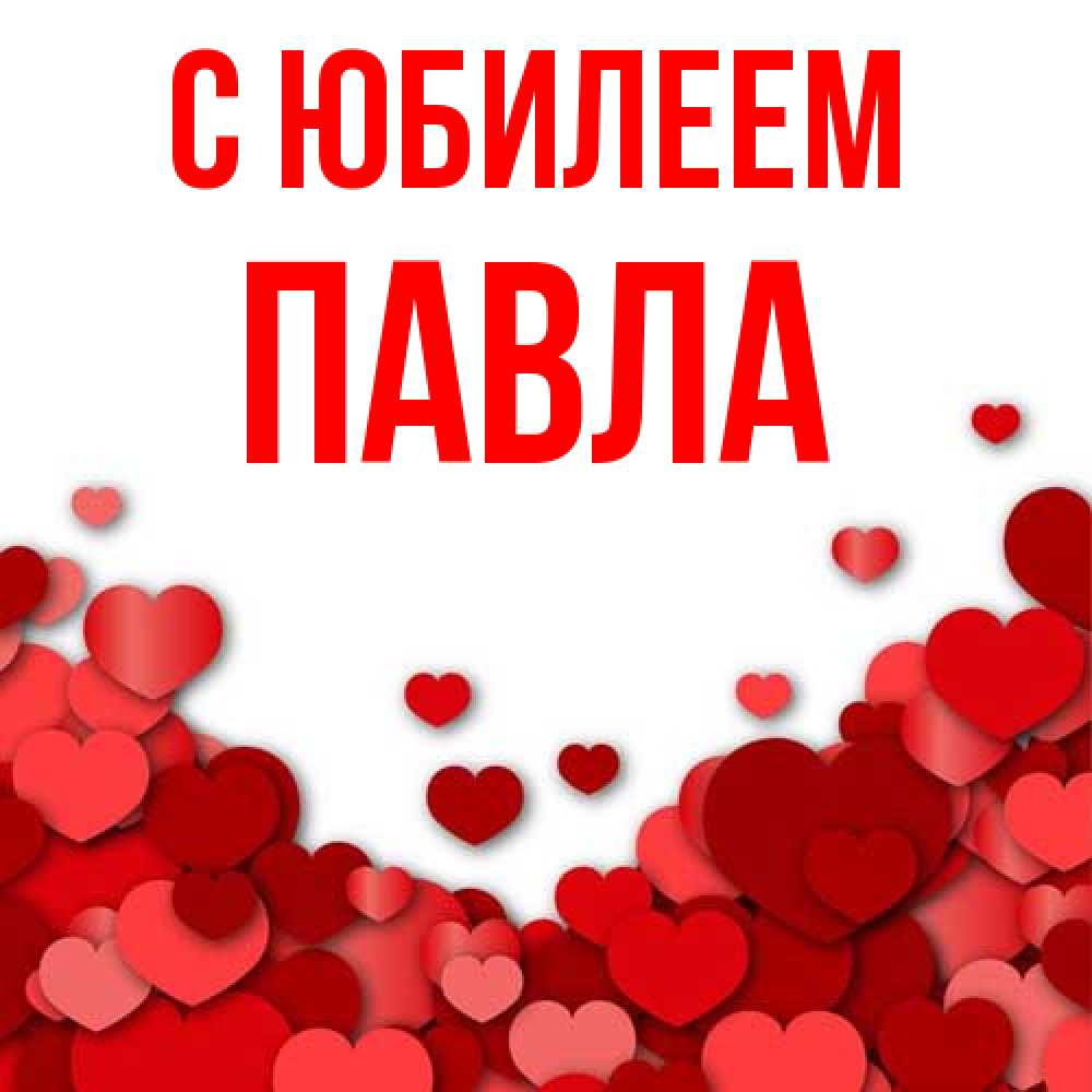Открытка на каждый день с именем, Павла C юбилеем много красных сердечек о любви Прикольная открытка с пожеланием онлайн скачать бесплатно 