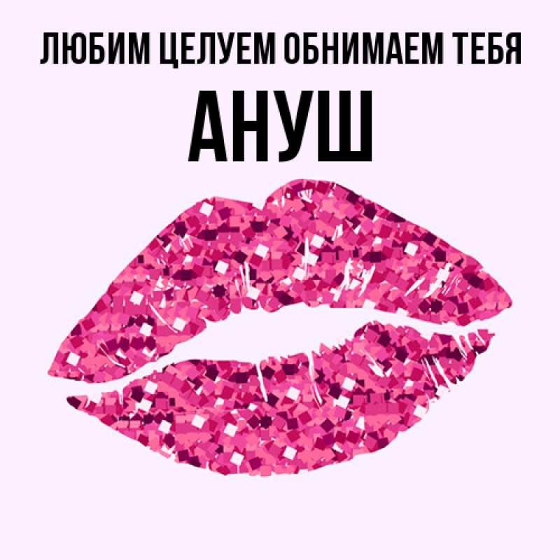 Картинка Любим целуем обнимаем тебя, Ануш