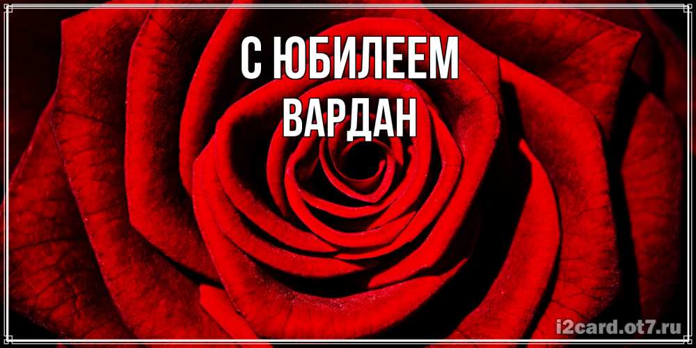 Открытка на каждый день с именем, Вардан C юбилеем алая роза Прикольная открытка с пожеланием онлайн скачать бесплатно 