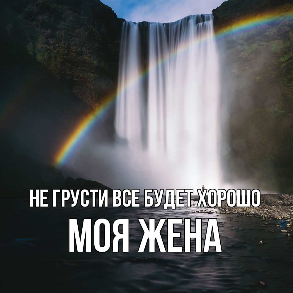 Открытка на каждый день с именем, Моя-жена Не грусти все будет хорошо речка и  огромный водопад Прикольная открытка с пожеланием онлайн скачать бесплатно 