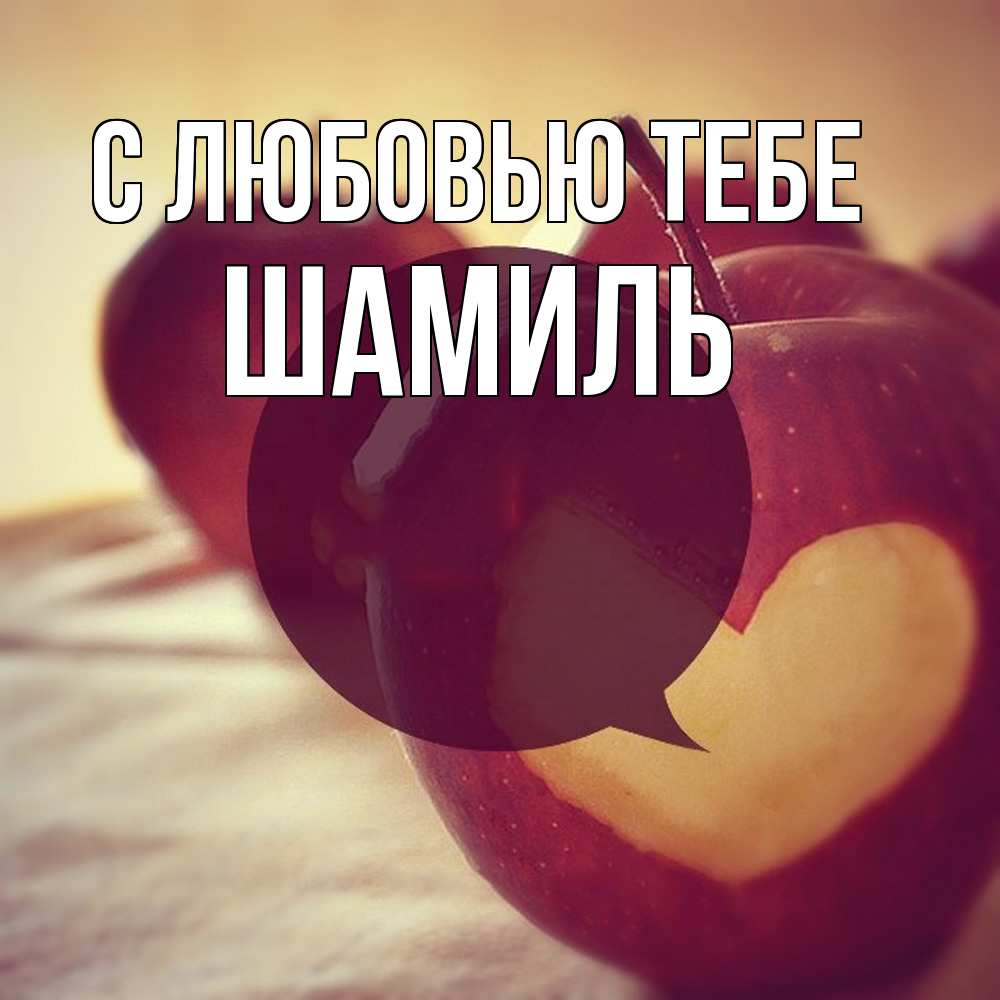 Открытка на каждый день с именем, Шамиль С любовью тебе вырезалки из яблок Прикольная открытка с пожеланием онлайн скачать бесплатно 