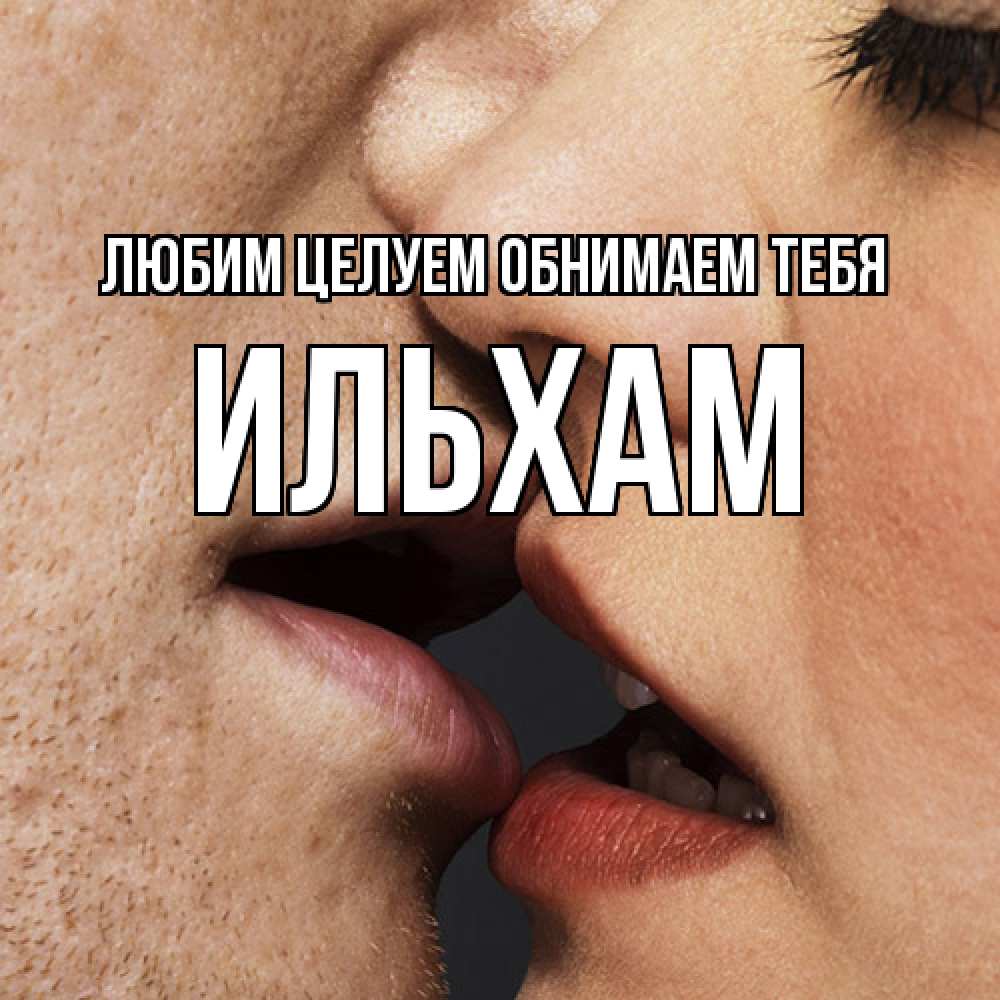 Открытка на каждый день с именем, Ильхам Любим целуем обнимаем тебя поцелуй с подписью Прикольная открытка с пожеланием онлайн скачать бесплатно 
