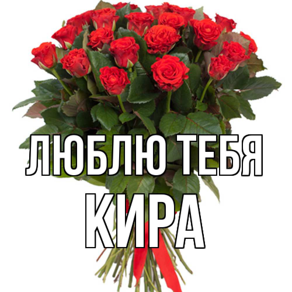 Открытка на каждый день с именем, Кира Люблю тебя цветы на 8 марта 1 Прикольная открытка с пожеланием онлайн скачать бесплатно 
