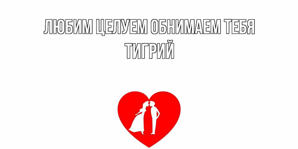 Открытка на каждый день с именем, Тигрий Любим целуем обнимаем тебя сердце Прикольная открытка с пожеланием онлайн скачать бесплатно 