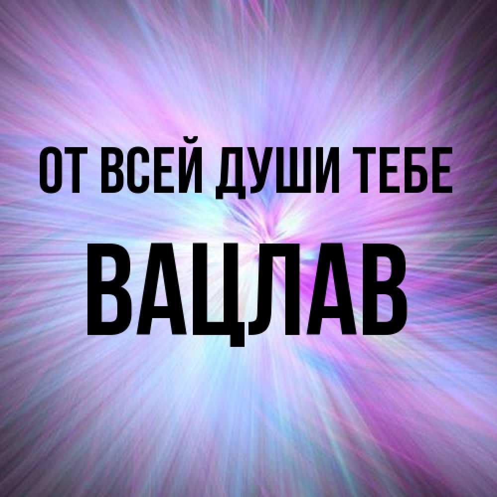 Открытка на каждый день с именем, Вацлав От всей души тебе ангельский свет Прикольная открытка с пожеланием онлайн скачать бесплатно 