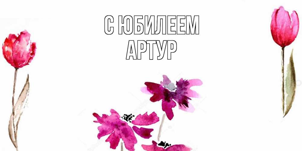 Открытка на каждый день с именем, Артур C юбилеем красные цветы нарисованные акварелью Прикольная открытка с пожеланием онлайн скачать бесплатно 