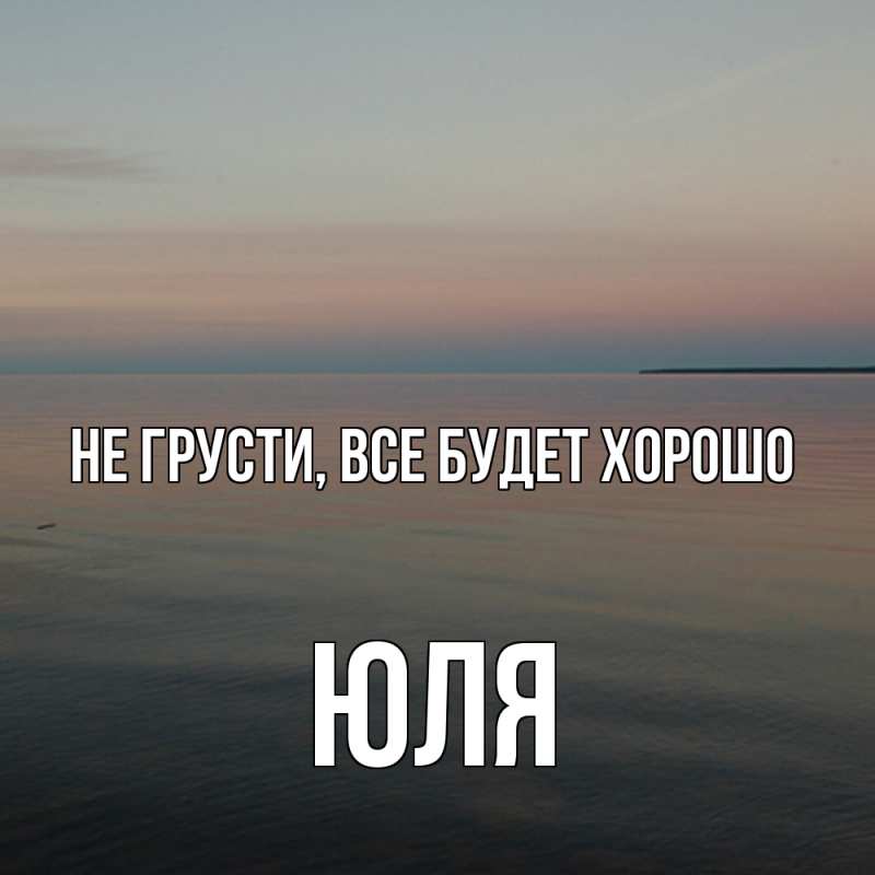 Картинка Не грусти, все будет хорошо, Юля