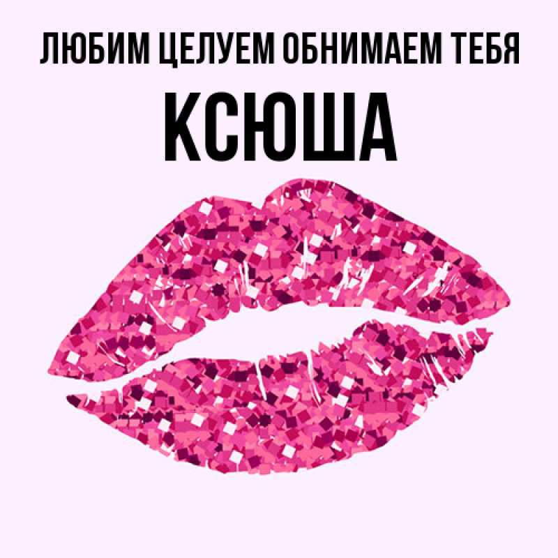 Картинка Любим целуем обнимаем тебя, Ксюша