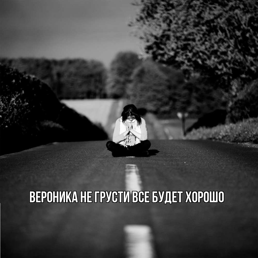 Открытка на каждый день с именем, Вероника Не грусти все будет хорошо девушка сидит на асфальте Прикольная открытка с пожеланием онлайн скачать бесплатно 