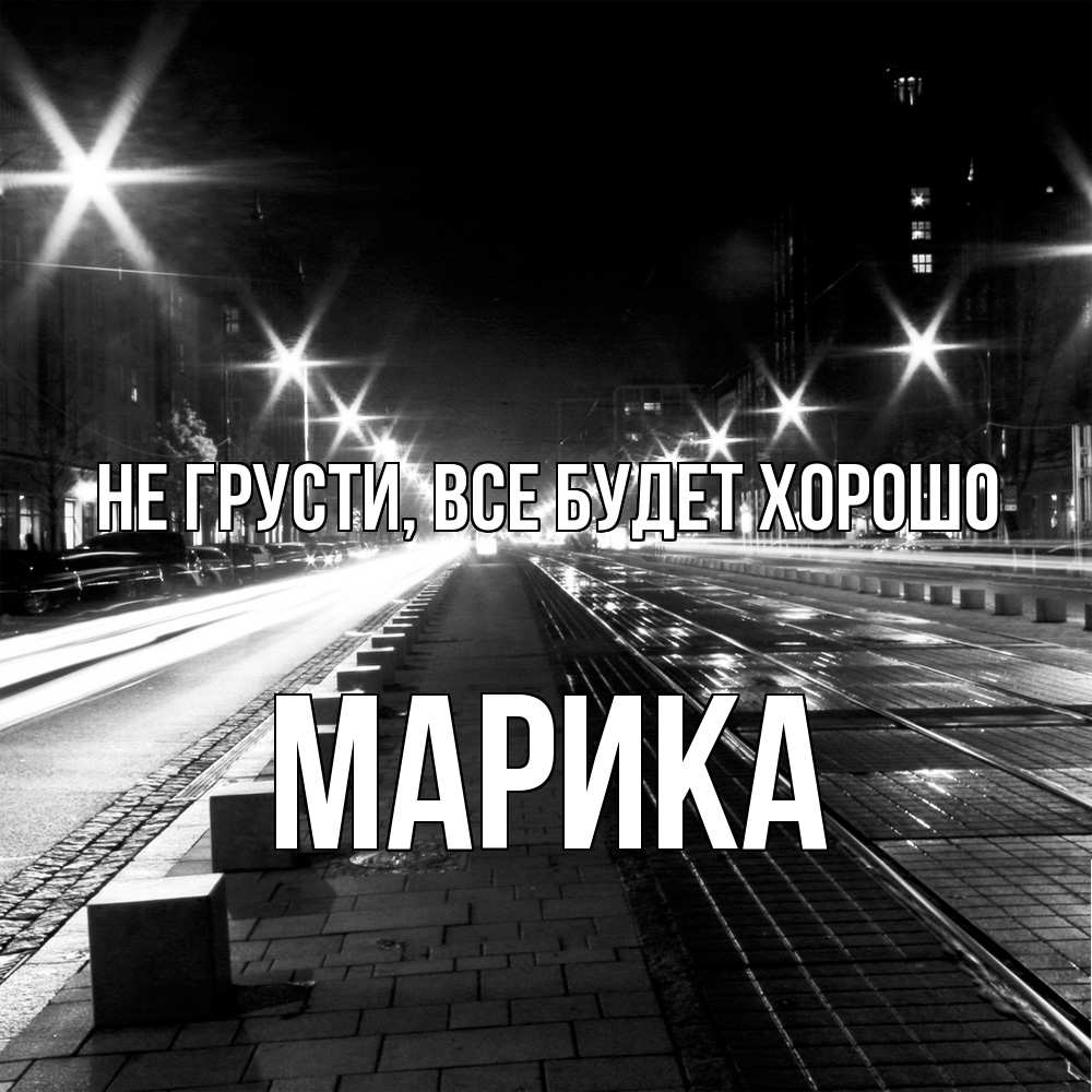 Открытка на каждый день с именем, Марика Не грусти все будет хорошо ночной проспект Прикольная открытка с пожеланием онлайн скачать бесплатно 