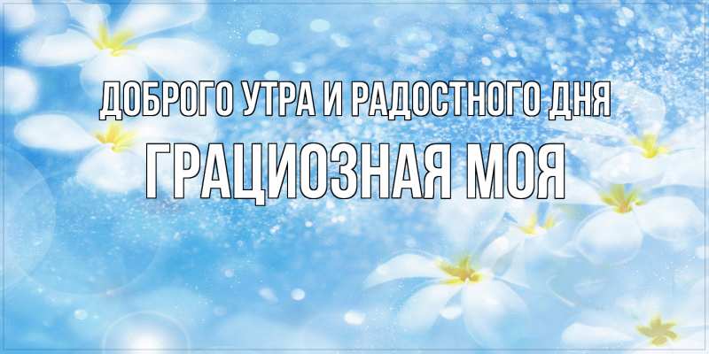 Картинка Доброго утра и радостного дня, Грациозная моя