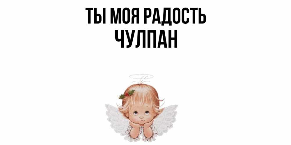 Открытка на каждый день с именем, Чулпан Ты моя радость ангел Прикольная открытка с пожеланием онлайн скачать бесплатно 